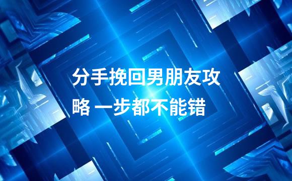 分手挽回男朋友攻略 一步都不能错